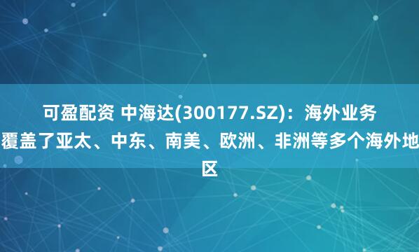 可盈配资 中海达(300177.SZ)：海外业务已覆盖了亚太、中东、南美、欧洲、非洲等多个海外地区
