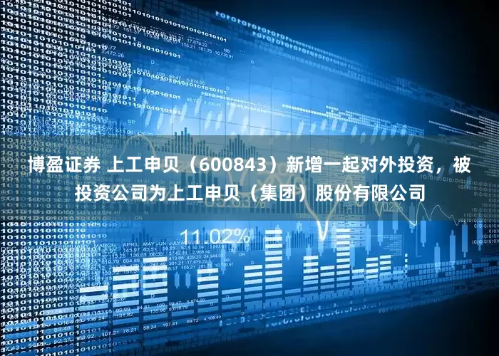 博盈证券 上工申贝（600843）新增一起对外投资，被投资公司为上工申贝（集团）股份有限公司