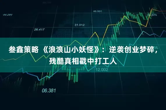 叁鑫策略 《浪浪山小妖怪》：逆袭创业梦碎，残酷真相戳中打工人