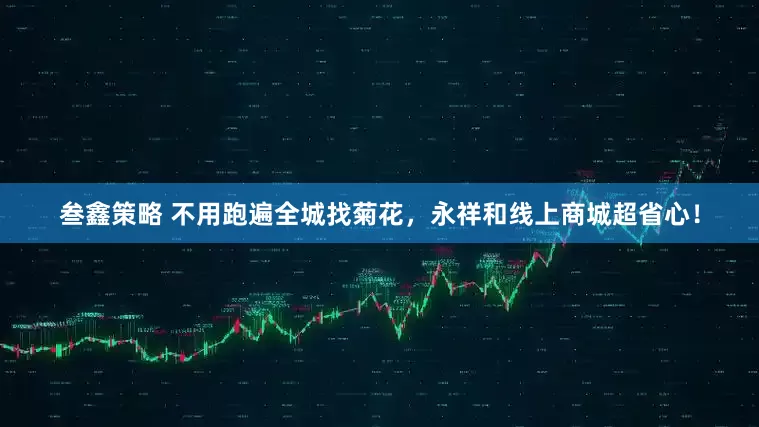 叁鑫策略 不用跑遍全城找菊花，永祥和线上商城超省心！