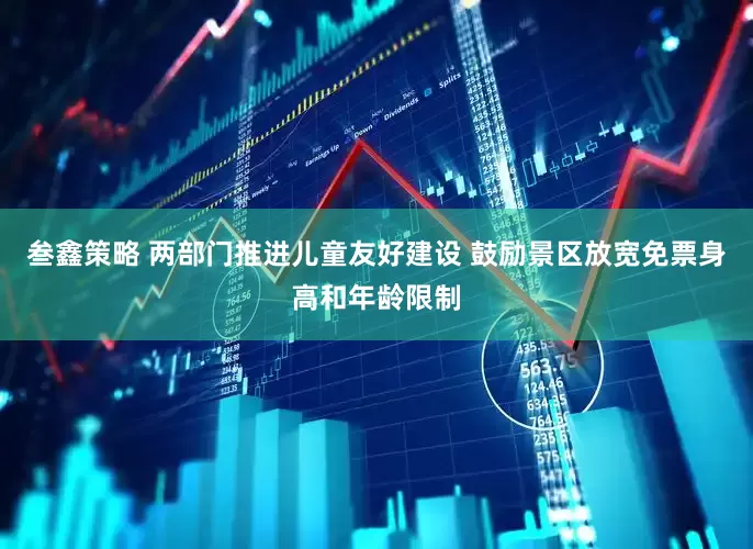 叁鑫策略 两部门推进儿童友好建设 鼓励景区放宽免票身高和年龄限制