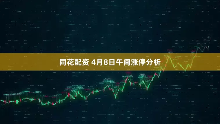 同花配资 4月8日午间涨停分析
